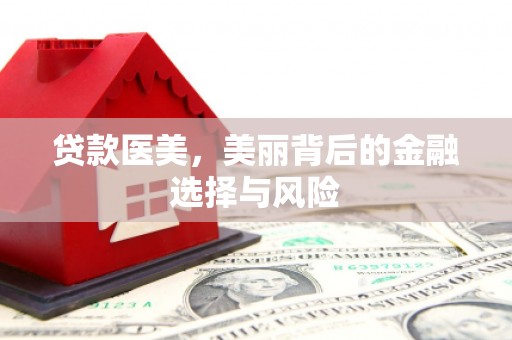 安乡贷款医美，美丽背后的金融选择与风险