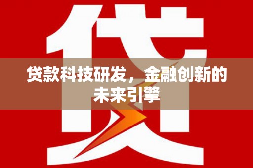 安乡贷款科技研发，金融创新的未来引擎