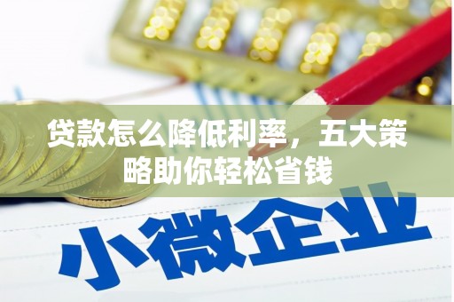 安乡贷款怎么降低利率，五大策略助你轻松省钱
