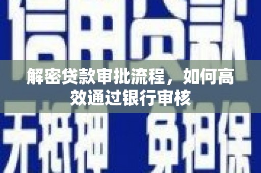 安乡解密贷款审批流程，如何高效通过银行审核