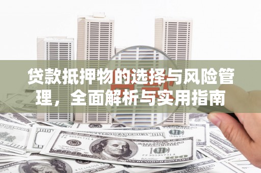 安乡贷款抵押物的选择与风险管理，全面解析与实用指南