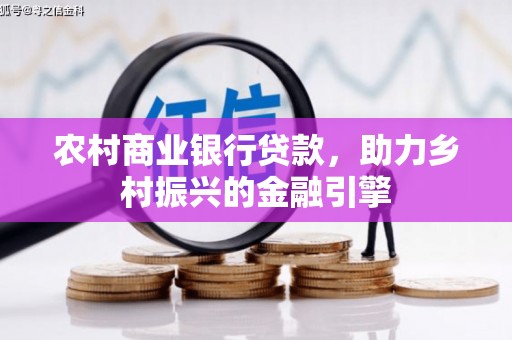 安乡农村商业银行贷款，助力乡村振兴的金融引擎
