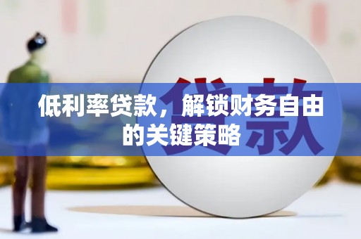 安乡低利率贷款，解锁财务自由的关键策略