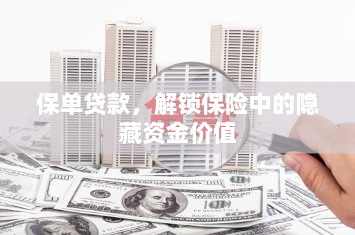 安乡保单贷款，解锁保险中的隐藏资金价值