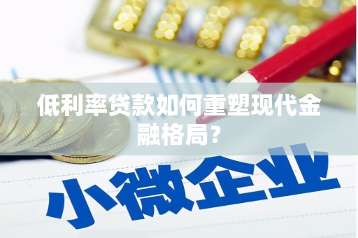 安乡低利率贷款如何重塑现代金融格局？