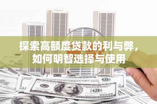 安乡探索高额度贷款的利与弊，如何明智选择与使用
