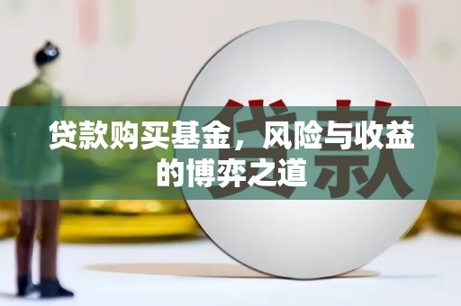 安乡贷款购买基金，风险与收益的博弈之道