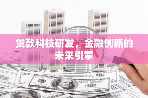 安乡贷款科技研发，金融创新的未来引擎