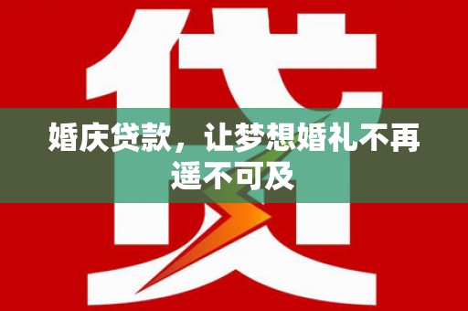 安乡婚庆贷款，让梦想婚礼不再遥不可及