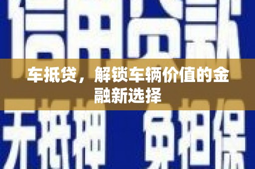安乡车抵贷，解锁车辆价值的金融新选择