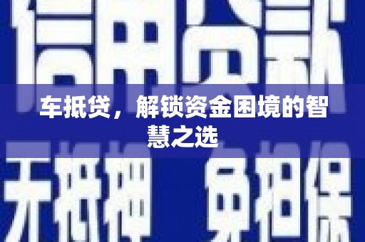 安乡车抵贷，解锁资金困境的智慧之选