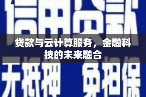 安乡贷款与云计算服务，金融科技的未来融合
