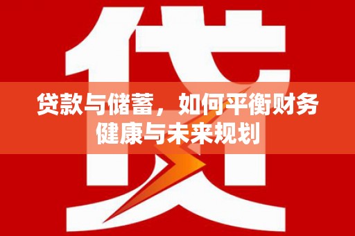 安乡贷款与储蓄，如何平衡财务健康与未来规划