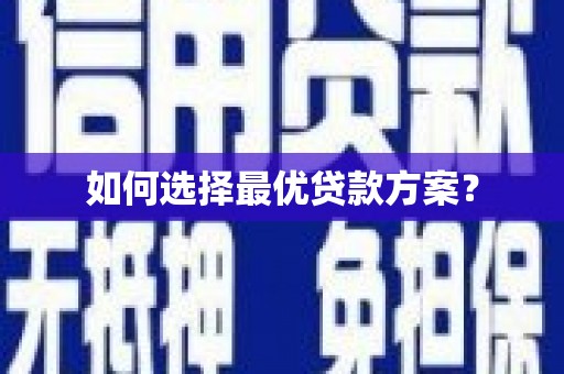 安乡如何选择最优贷款方案？