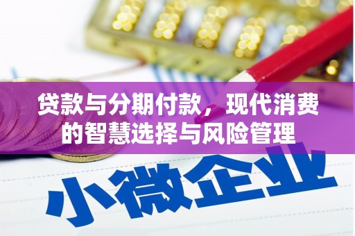 安乡贷款与分期付款，现代消费的智慧选择与风险管理