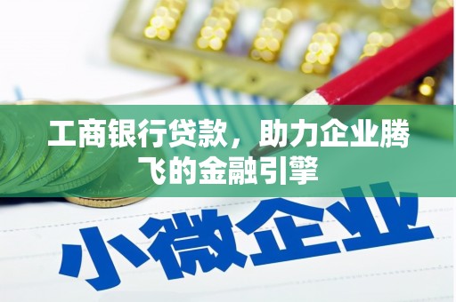 安乡工商银行贷款，助力企业腾飞的金融引擎