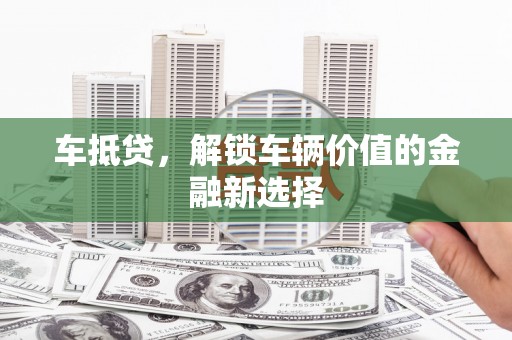 安乡车抵贷，解锁车辆价值的金融新选择