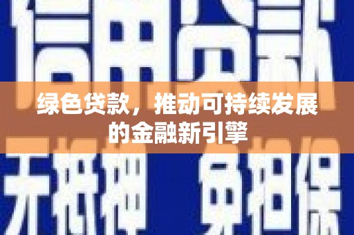安乡绿色贷款，推动可持续发展的金融新引擎