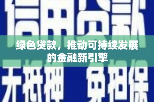 安乡绿色贷款，推动可持续发展的金融新引擎