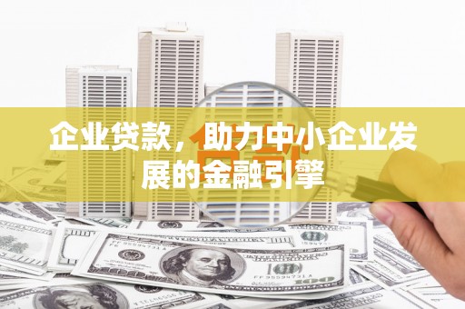 安乡企业贷款，助力中小企业发展的金融引擎