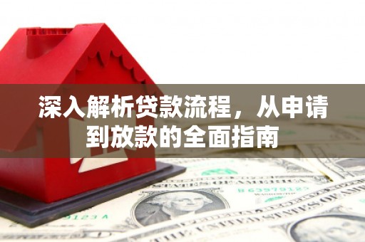 安乡深入解析贷款流程，从申请到放款的全面指南