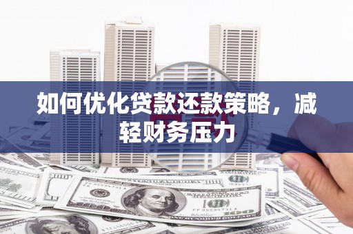 安乡如何优化贷款还款策略，减轻财务压力