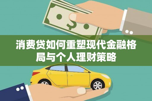 安乡消费贷如何重塑现代金融格局与个人理财策略
