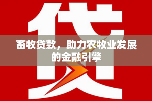 安乡畜牧贷款，助力农牧业发展的金融引擎