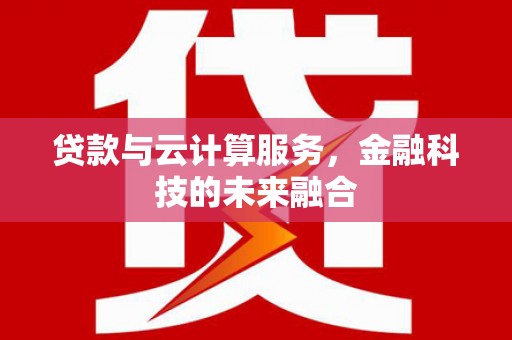 安乡贷款与云计算服务，金融科技的未来融合