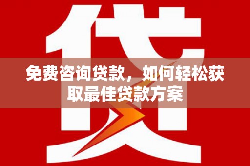 安乡免费咨询贷款，如何轻松获取最佳贷款方案