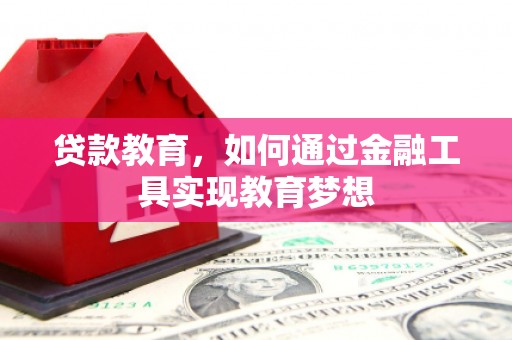 安乡贷款教育，如何通过金融工具实现教育梦想