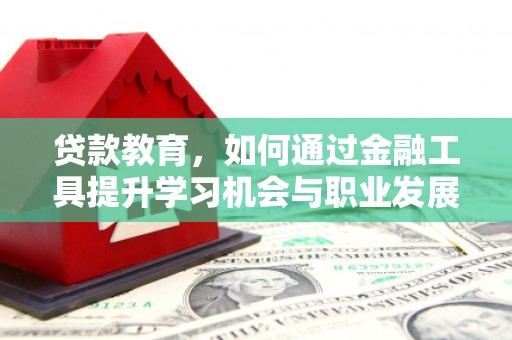 安乡贷款教育，如何通过金融工具提升学习机会与职业发展