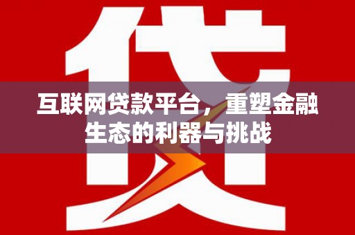 安乡互联网贷款平台，重塑金融生态的利器与挑战