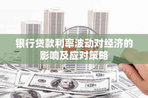 安乡银行贷款利率波动对经济的影响及应对策略