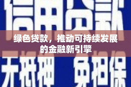 安乡绿色贷款，推动可持续发展的金融新引擎