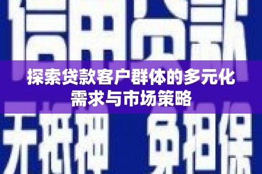 安乡探索贷款客户群体的多元化需求与市场策略