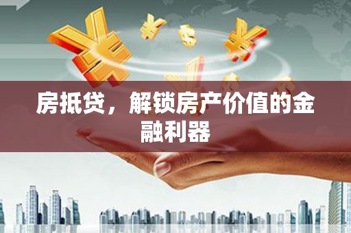 安乡房抵贷，解锁房产价值的金融利器