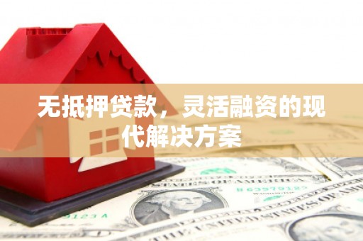 安乡无抵押贷款，灵活融资的现代解决方案