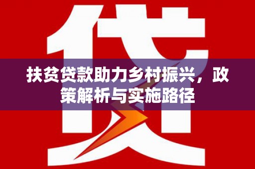 安乡扶贫贷款助力乡村振兴，政策解析与实施路径