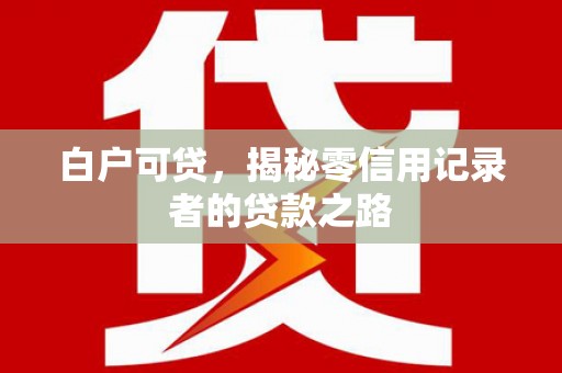 安乡白户可贷，揭秘零信用记录者的贷款之路