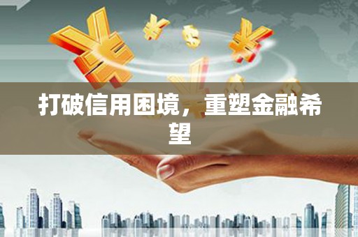 安乡打破信用困境，重塑金融希望