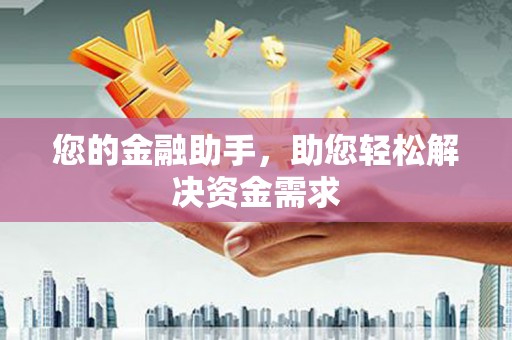 安乡您的金融助手，助您轻松解决资金需求