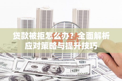 安乡贷款被拒怎么办？全面解析应对策略与提升技巧
