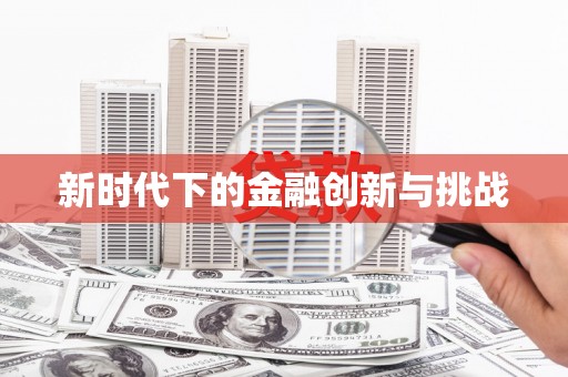 安乡新时代下的金融创新与挑战 安乡新时代下的金融创新与挑战