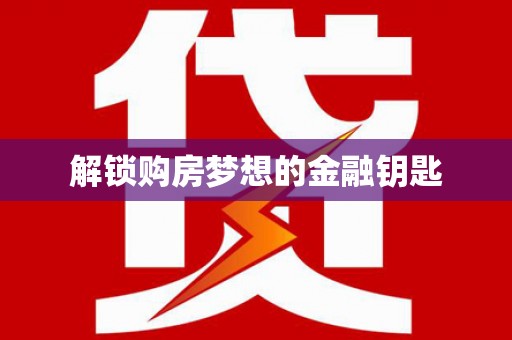 安乡解锁购房梦想的金融钥匙