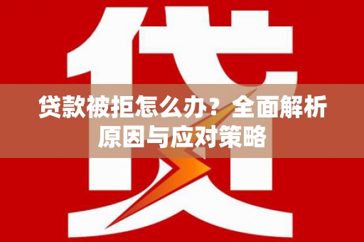 安乡贷款被拒怎么办？全面解析原因与应对策略