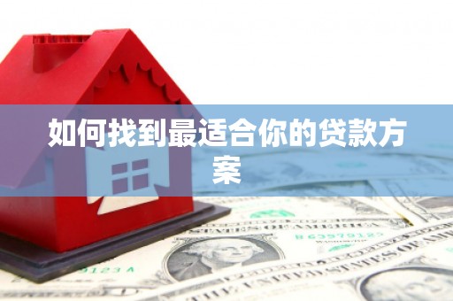 安乡如何找到最适合你的贷款方案