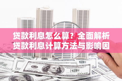安乡贷款利息怎么算？全面解析贷款利息计算方法与影响因素