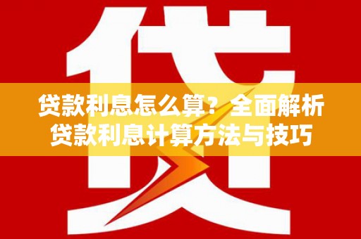 安乡贷款利息怎么算？全面解析贷款利息计算方法与技巧