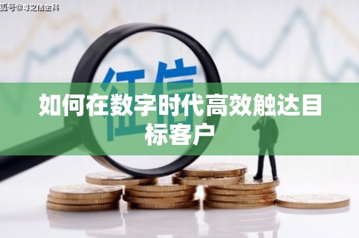 安乡如何在数字时代高效触达目标客户